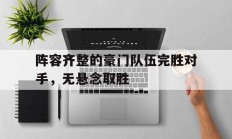 九游体育-阵容齐整的豪门队伍完胜对手，无悬念取胜的简单介绍