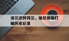 九游体育直播-关于波兰逆转荷兰，维尼修斯打破历史纪录的信息
