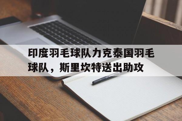 印度羽毛球队力克泰国羽毛球队，斯里坎特送出助攻的简单介绍